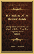 The Teaching of the Russian Church: Being Notes on Points on Which It Differs from the English Church