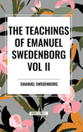 The Teachings of Emanuel Swedenborg Vol. II: White Horse, Brief Exposition, de Verbo, God the Savior, Interaction of the Soul and Body, the New Jerusalem and Its Heavenly Doctrine