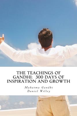 The Teachings of Gandhi: 300 days of Inspiration and Growth - Willey, Daniel, and Gandhi, Mahatma