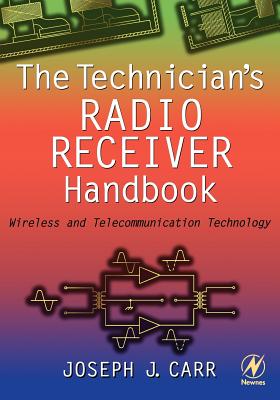 The Technician's Radio Receiver Handbook: Wireless and Telecommunication Technology - Carr, Joseph