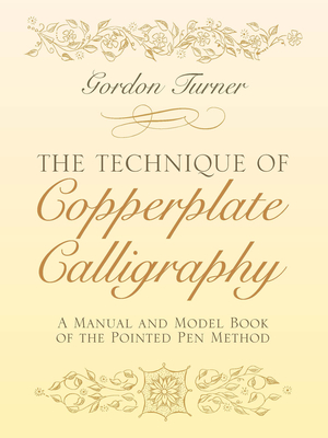 The Technique of Copperplate Calligraphy: A Manual and Model Book of the Pointed Pen Method - Turner, Gordon, Major