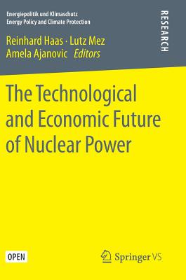 The Technological and Economic Future of Nuclear Power - Haas, Reinhard (Editor), and Mez, Lutz (Editor), and Ajanovic, Amela (Editor)