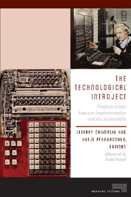 The Technological Introject: Friedrich Kittler Between Implementation and the Incalculable - Champlin, Jeffrey (Contributions by), and Pfannkuchen, Antje (Contributions by), and Ronell, Avital (Afterword by)