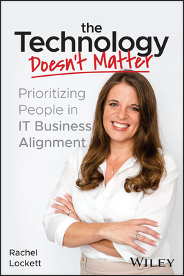 The Technology Doesn't Matter: Prioritizing the People in It Business Alignment - Lockett, Rachel