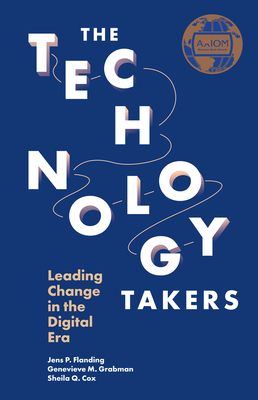 The Technology Takers: Leading Change in the Digital Era - Flanding, Jens P, and Grabman, Genevieve M, and Cox, Sheila Q, MBA