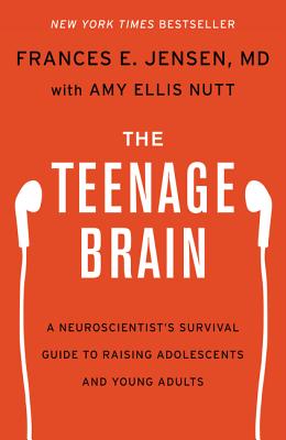 The Teenage Brain: A Neuroscientist's Survival Guide to Raising Adolescents and Young Adults - Jensen, Frances E, and Nutt, Amy Ellis