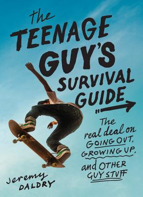 The Teenage Guy's Survival Guide: The Real Deal on Going Out, Growing Up, and Other Guy Stuff - Daldry, Jeremy