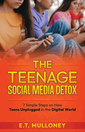The Teenage Social Media Detox: 7 Simple Steps on How Teens Unplugged in the Digital World