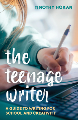 The Teenage Writer: A Guide to Writing for School and Creativity - Horan, Timothy