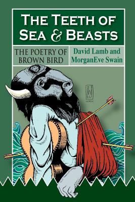 The Teeth of Sea and Beasts: The Poems of Brown Bird - Swain, Morganeve, and Lamb, David