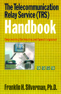 The Telecommunication Relay Service (TRS) Handbook: Empowering the Hearing and Speech Impaired - Silverman, Franklin H