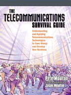 The Telecommunications Survival Guide: Understanding and Applying Telecommunications Technologies to Save Money and Develop New Business