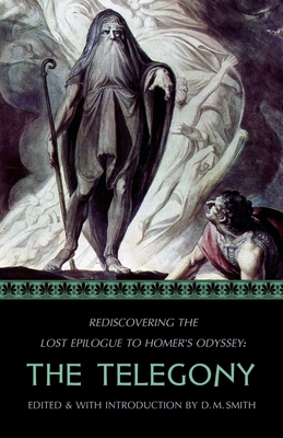 The Telegony: Rediscovering the Lost Epilogue to Homer's Odyssey - Smith, D M