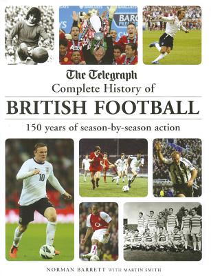 The Telegraph Complete History of British Football: 150 Years of Season-by-season Action - Barrett, Norman