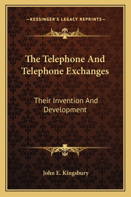 The Telephone And Telephone Exchanges: Their Invention And Development - Kingsbury, John E