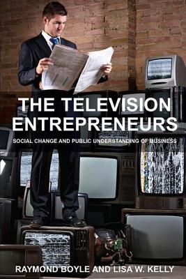The Television Entrepreneurs: Social Change and Public Understanding of Business - Boyle, Raymond, and Kelly, Lisa W.