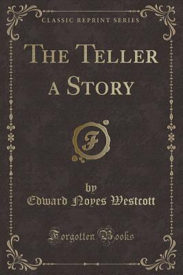 The Teller a Story (Classic Reprint) - Westcott, Edward Noyes