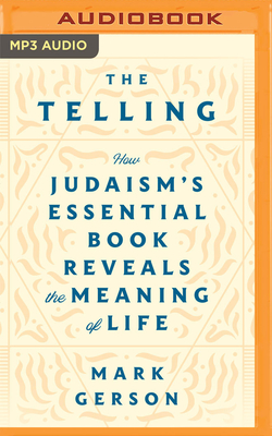 The Telling: How Judaism's Essential Book Reveals the Meaning of Life - Gerson, Mark, and Horowitz, Mitch (Read by)