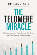 The Telomere Miracle: Scientific Secrets to Fight Disease, Feel Great, and Turn Back the Clock on Aging