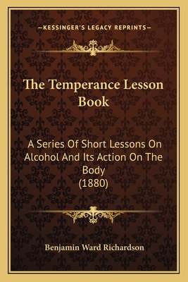 The Temperance Lesson Book: A Series Of Short Lessons On Alcohol And Its Action On The Body (1880) - Richardson, Benjamin Ward, Sir