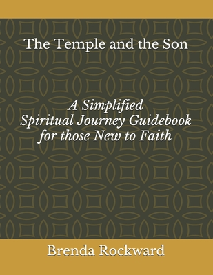 The Temple and the Son: A Simplified Spiritual Journey Guidebook for those New to Faith - Rockward, Brenda