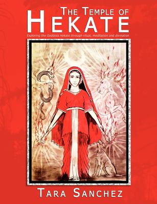 The Temple of Hekate: Exploring the Goddess Hekate Through Ritual, Meditation and Divination - Sanchez, Tara