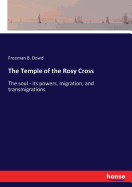 The Temple of the Rosy Cross: The soul - its powers, migration, and transmigrations