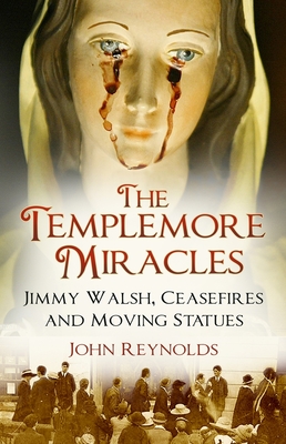 The Templemore Miracles: Jimmy Walsh, Ceasefires and Moving Statues - Reynolds, John