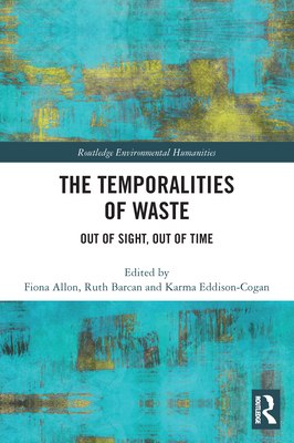 The Temporalities of Waste: Out of Sight, Out of Time - Allon, Fiona (Editor), and Barcan, Ruth (Editor), and Eddison-Cogan, Karma (Editor)