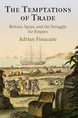 The Temptations of Trade: Britain, Spain, and the Struggle for Empire - Finucane, Adrian