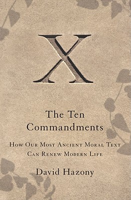 The Ten Commandments: How Our Most Ancient Moral Text Can Renew Modern Life - Hazony, David