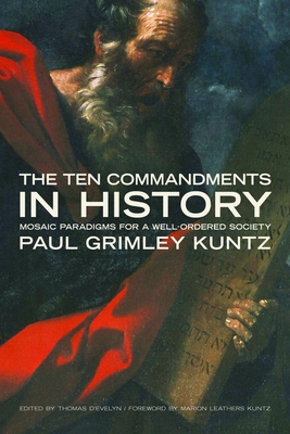 The Ten Commandments in History: Mosaic Paradigms for a Well-Ordered Society - Grimley Kuntz, Paul, and D'Evelyn, Thomas (Editor)