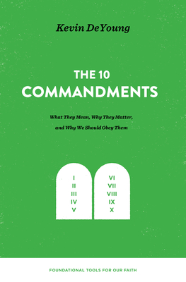The Ten Commandments: What They Mean, Why They Matter, and Why We Should Obey Them - DeYoung, Kevin