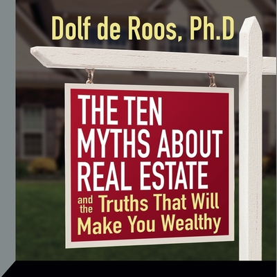 The Ten Myths about Real Estate: And the Truths That Will Make You Wealthy - de Roos, Dolf (Read by)