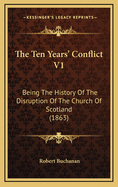 The Ten Years' Conflict V1: Being the History of the Disruption of the Church of Scotland (1863)