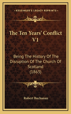 The Ten Years' Conflict V1: Being the History of the Disruption of the Church of Scotland (1863) - Buchanan, Robert