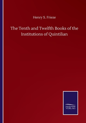 The Tenth and Twelfth Books of the Institutions of Quintilian - Frieze, Henry S