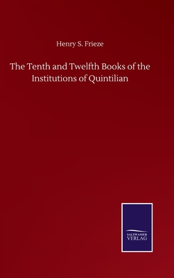 The Tenth and Twelfth Books of the Institutions of Quintilian - Frieze, Henry S