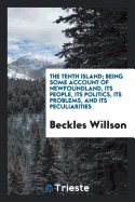 The Tenth Island; Being Some Account of Newfoundland, Its People, Its Politics, Its Problems, and Its Peculiarities