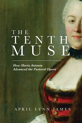 The Tenth Muse: How Maria Antonia Advanced the Pastoral Opera - James, April L