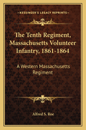 The Tenth Regiment, Massachusetts Volunteer Infantry, 1861-1864: A Western Massachusetts Regiment