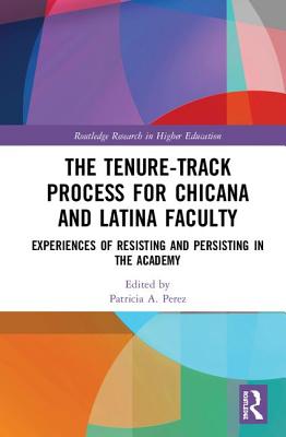 The Tenure-Track Process for Chicana and Latina Faculty: Experiences of Resisting and Persisting in the Academy - Perez, Patricia A. (Editor)