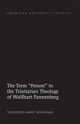 The Term Person in the Trinitarian Theology of Wolfhart Pannenberg - Whapham, Theodore James