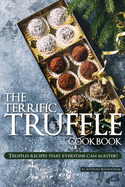 The Terrific Truffle Cookbook: Truffles Recipes That Everyone Can Master!
