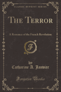The Terror: A Romance of the French Revolution (Classic Reprint)