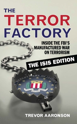 The Terror Factory: Inside the Fbi's Manufactured War on Terrorism: The Isis Edition - Aaronson, Trevor