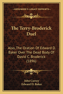 The Terry-Broderick Duel: Also, The Oration Of Edward D. Baker Over The Dead Body Of David C. Broderick (1896)