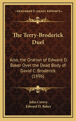 The Terry-Broderick Duel: Also, the Oration of Edward D. Baker Over the Dead Body of David C. Broderick (1896) - Currey, John, and Baker, Edward D