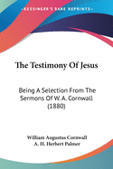 The Testimony Of Jesus: Being A Selection From The Sermons Of W. A. Cornwall (1880)