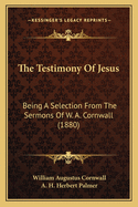 The Testimony Of Jesus: Being A Selection From The Sermons Of W. A. Cornwall (1880)